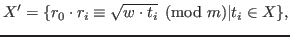 $\displaystyle X'=\{r_0\cdot r_i\equiv \sqrt{w\cdot t_i} \pmod m\vert t_i \in X\},$