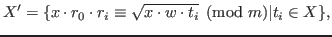 $\displaystyle X'=\{x\cdot r_0\cdot r_i\equiv \sqrt{x\cdot w\cdot t_i} \pmod m\vert t_i \in X\},$