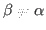 $ \beta\neq\alpha$